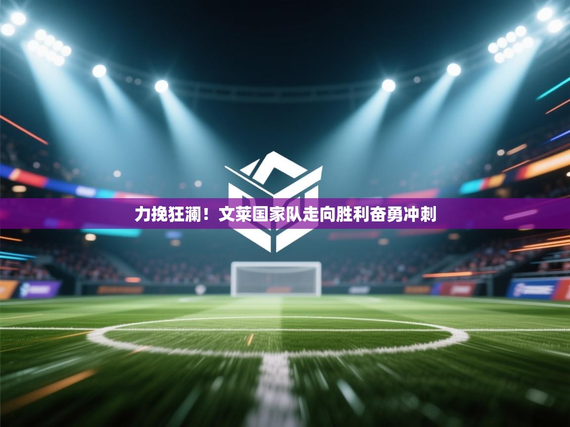 力挽狂澜！文莱国家队走向胜利奋勇冲刺