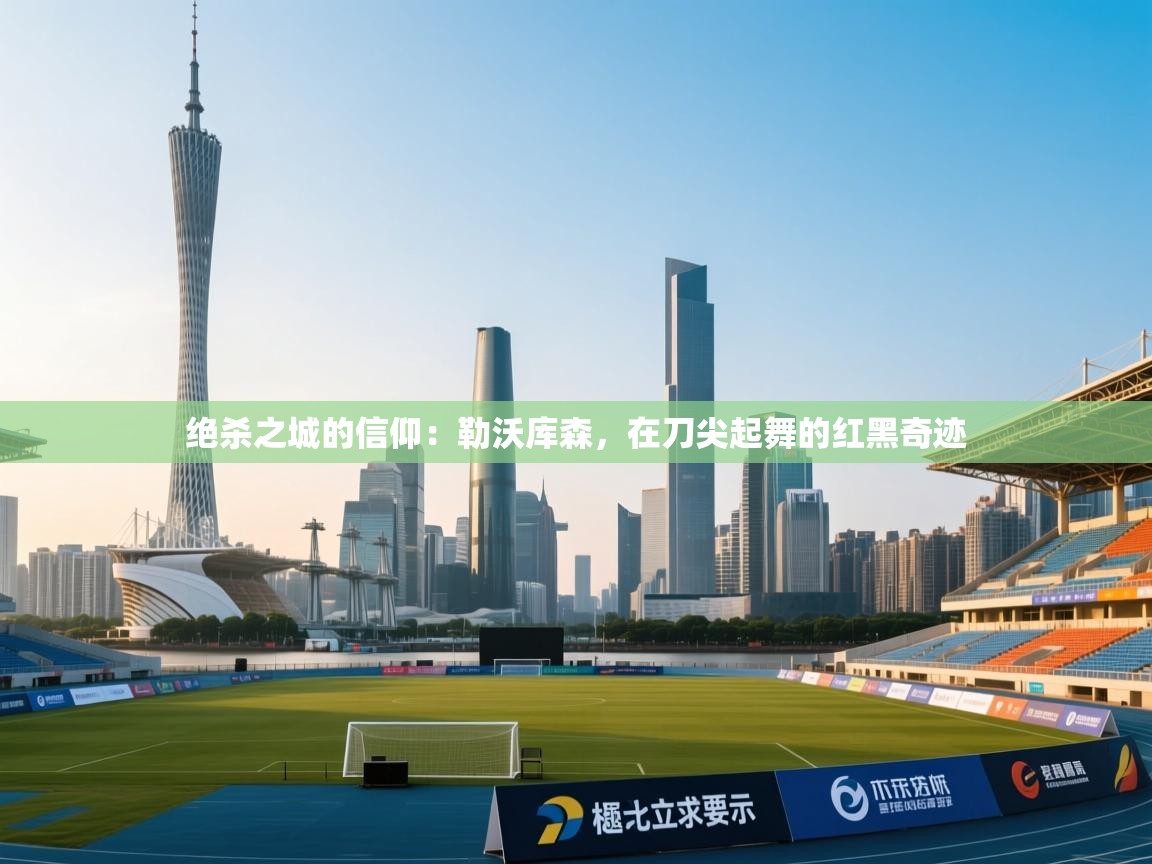 绝杀之城的信仰:勒沃库森,在刀尖起舞的红黑奇迹 第1张