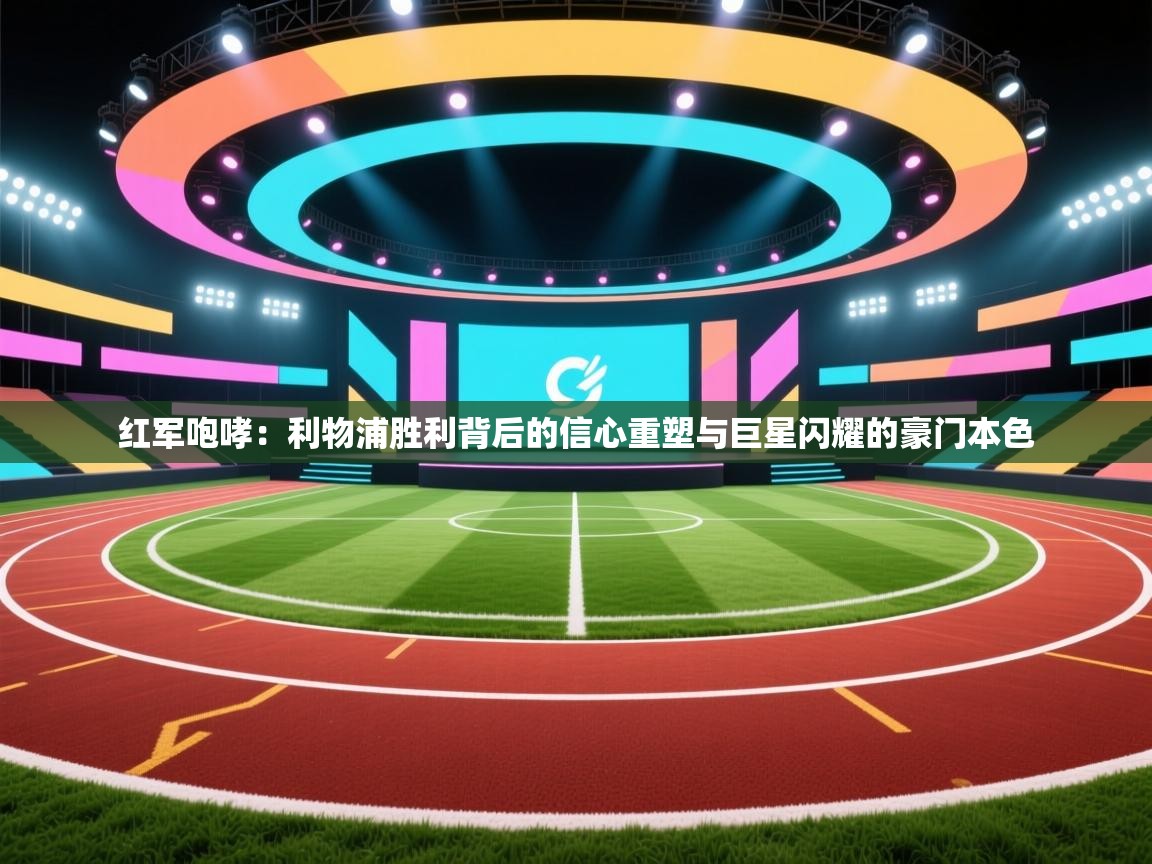 红军咆哮:利物浦胜利背后的信心重塑与巨星闪耀的豪门本色 第2张