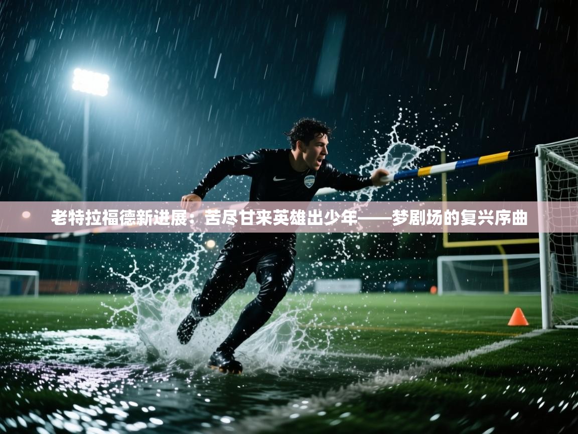 老特拉福德新进展：苦尽甘来英雄出少年——梦剧场的复兴序曲