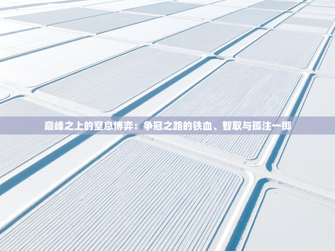 巅峰之上的窒息博弈：争冠之路的铁血、智取与孤注一掷