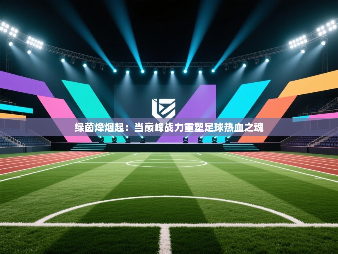 绿茵烽烟起：当巅峰战力重塑足球热血之魂  第1张
