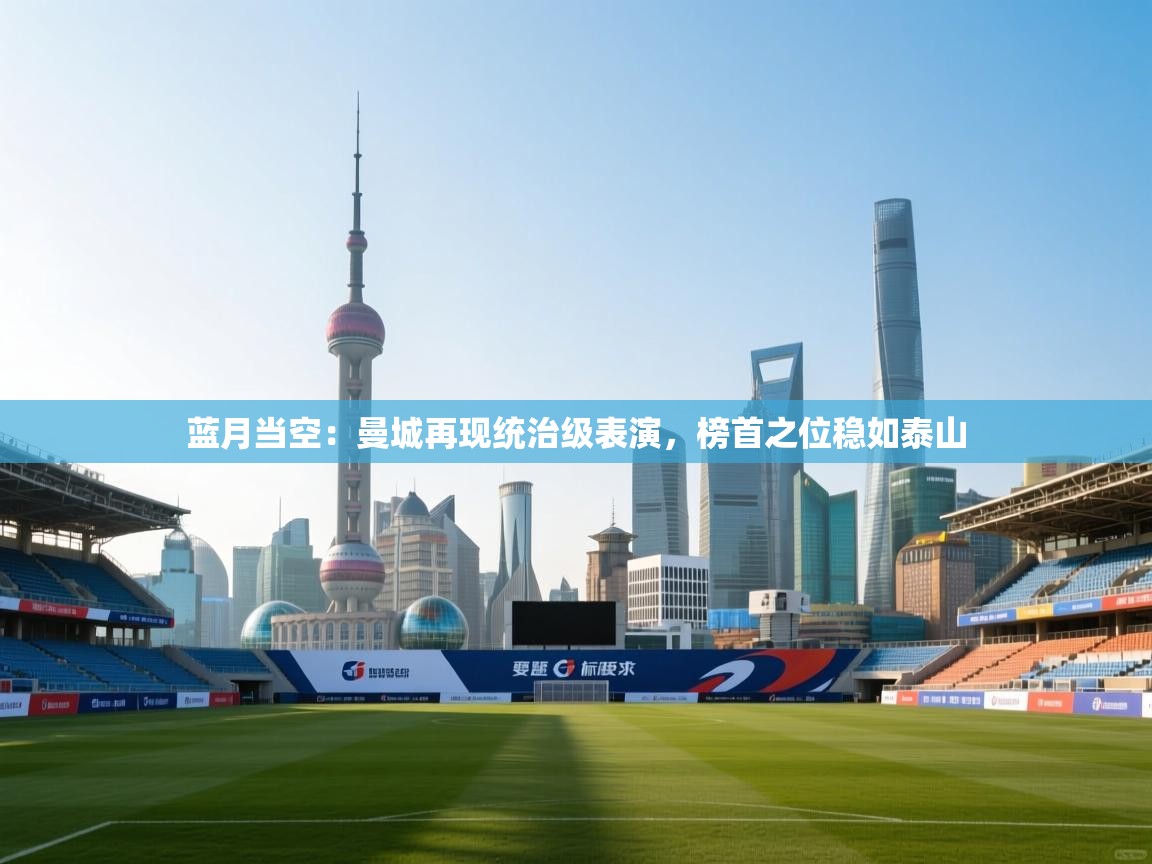 蓝月当空：曼城再现统治级表演，榜首之位稳如泰山  第1张