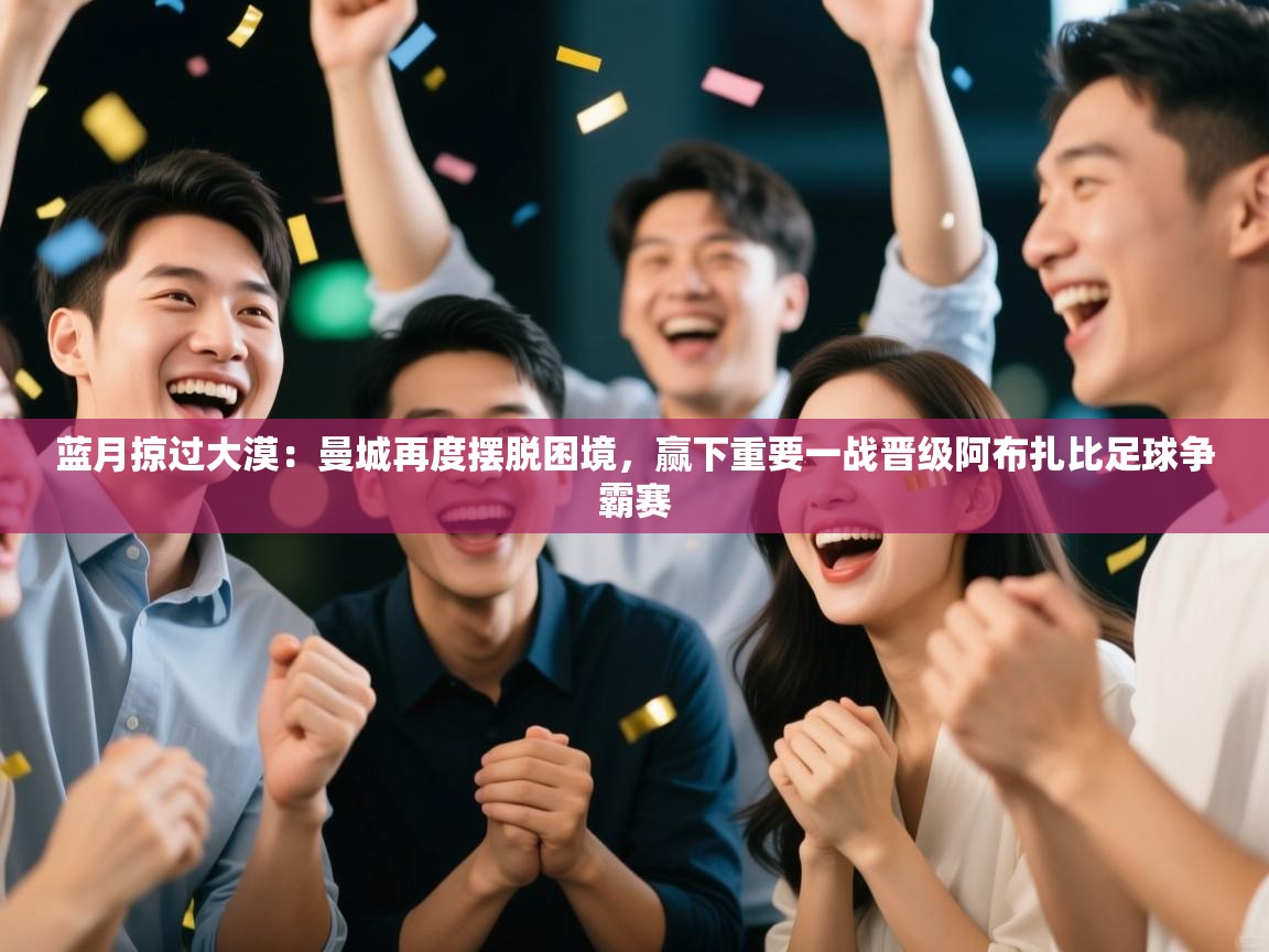 蓝月掠过大漠：曼城再度摆脱困境，赢下重要一战晋级阿布扎比足球争霸赛