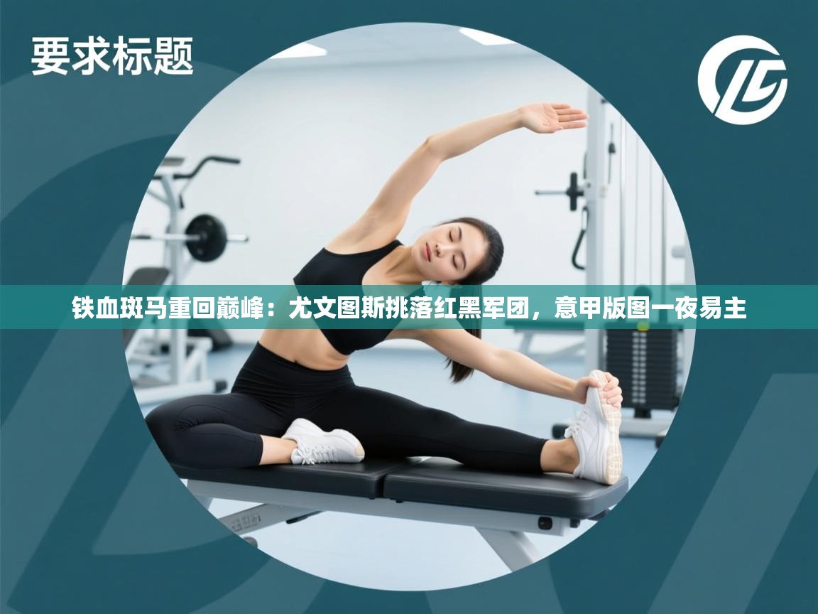 铁血斑马重回巅峰：尤文图斯挑落红黑军团，意甲版图一夜易主  第1张