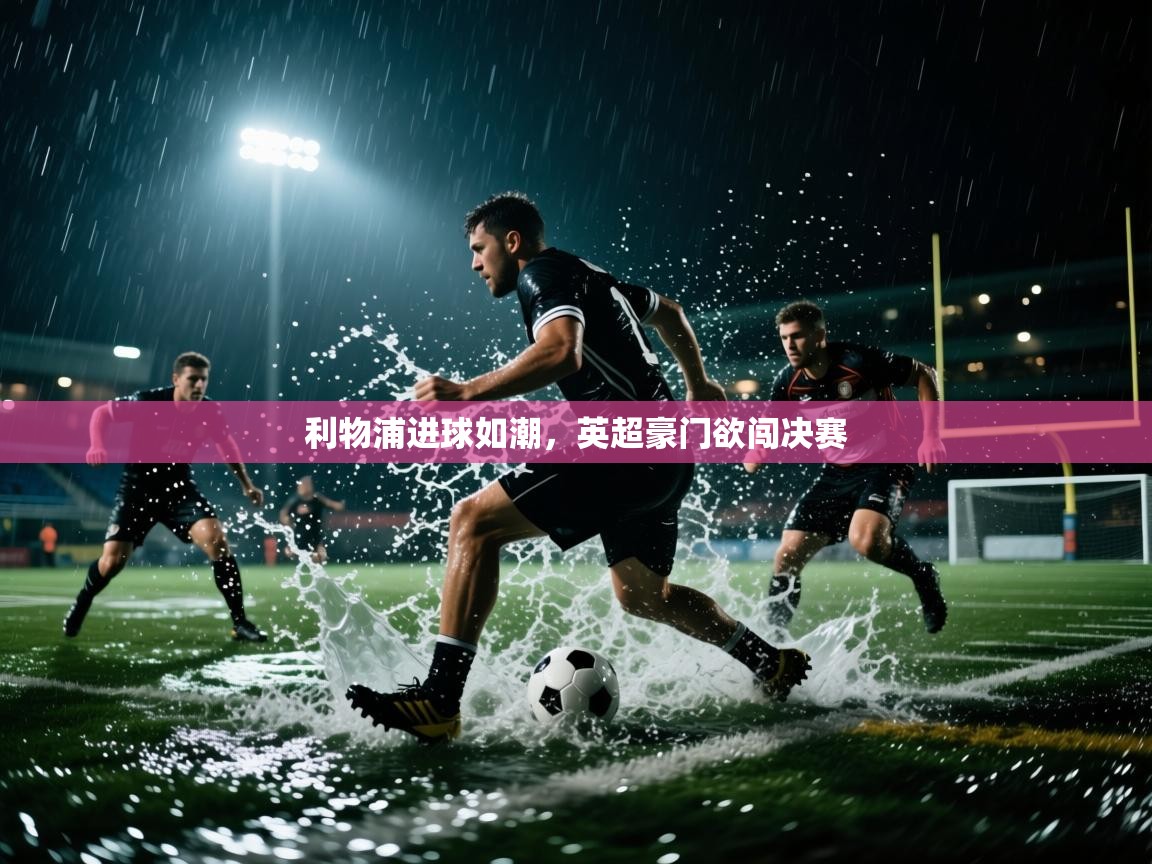 利物浦进球如潮，英超豪门欲闯决赛  第2张