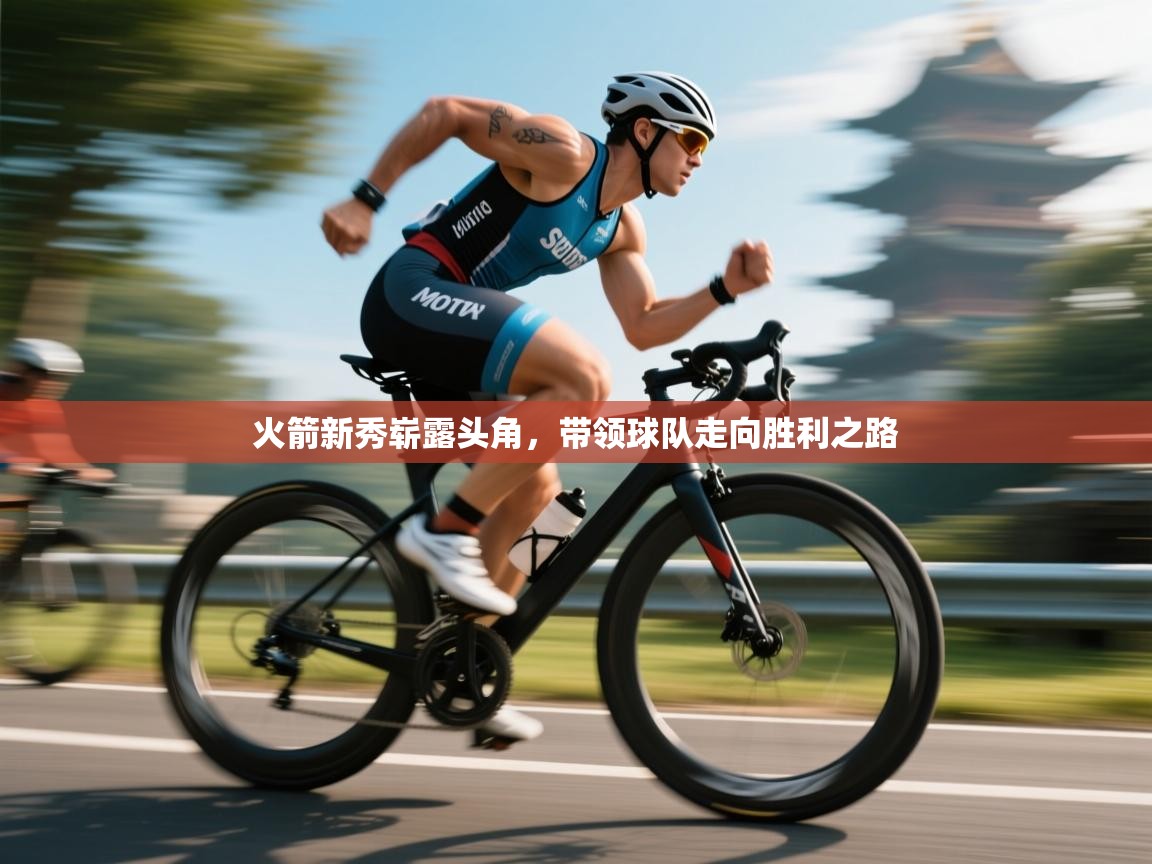 火箭新秀崭露头角，带领球队走向胜利之路