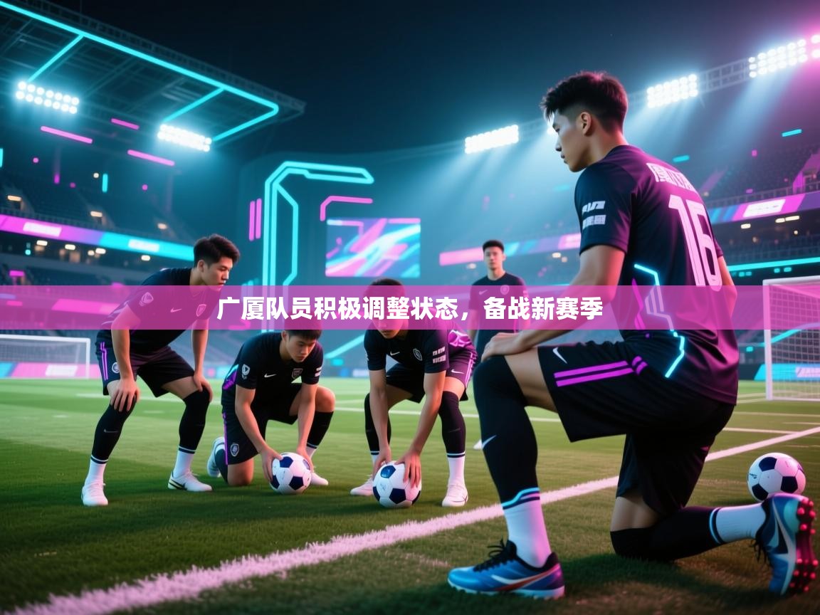 广厦队员积极调整状态，备战新赛季