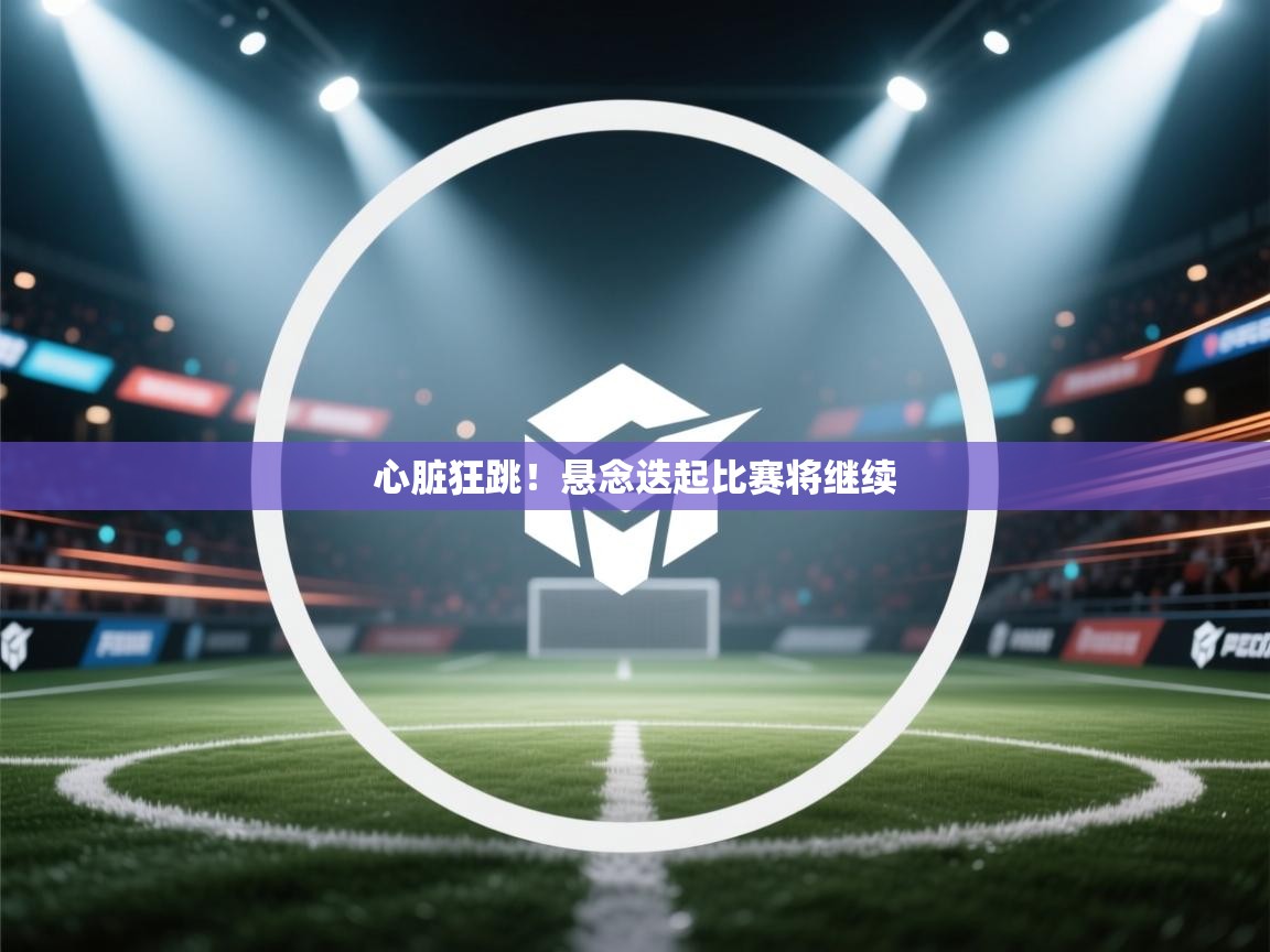 心脏狂跳!悬念迭起比赛将继续 第2张
