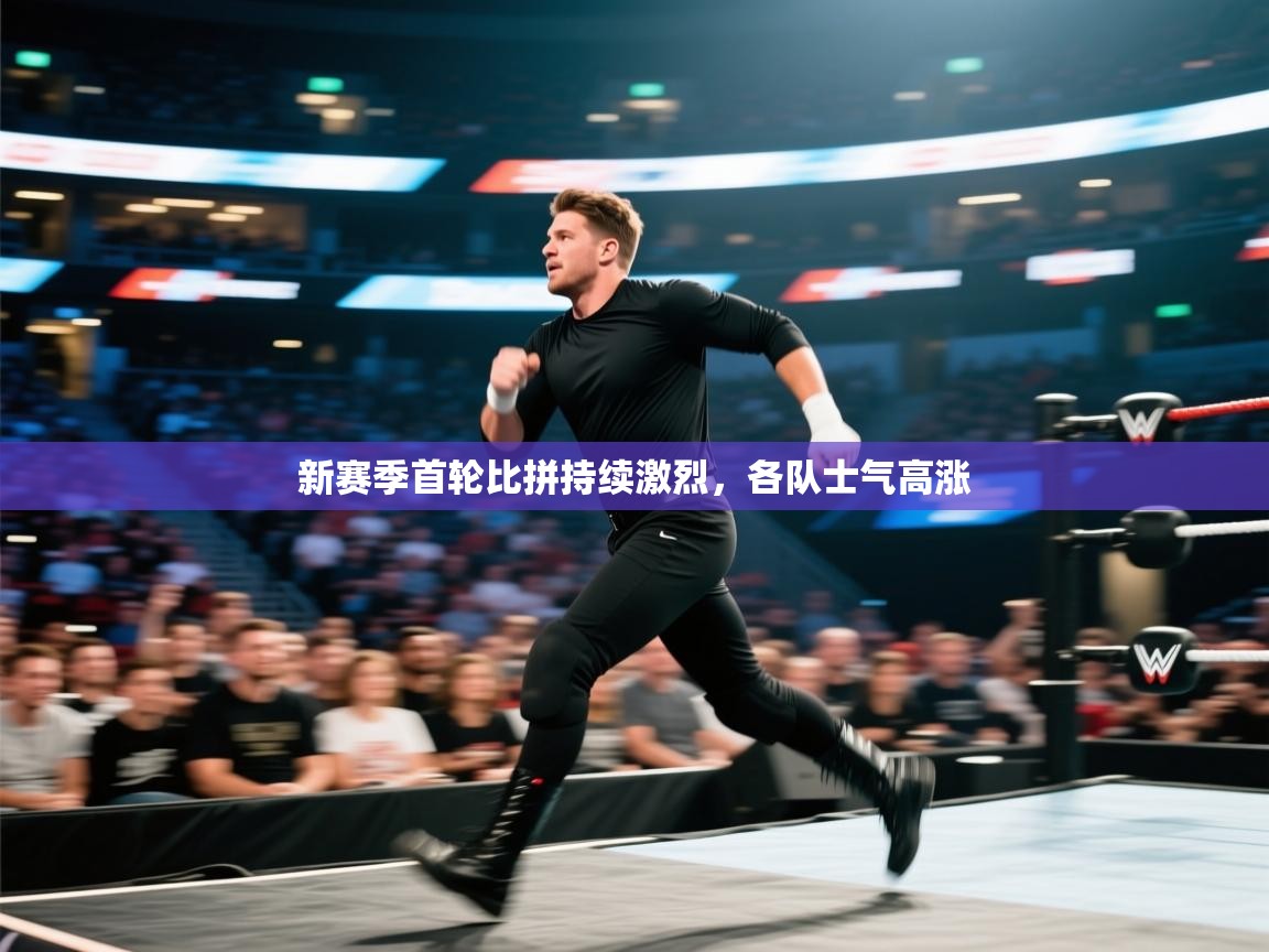 新赛季首轮比拼持续激烈，各队士气高涨  第1张