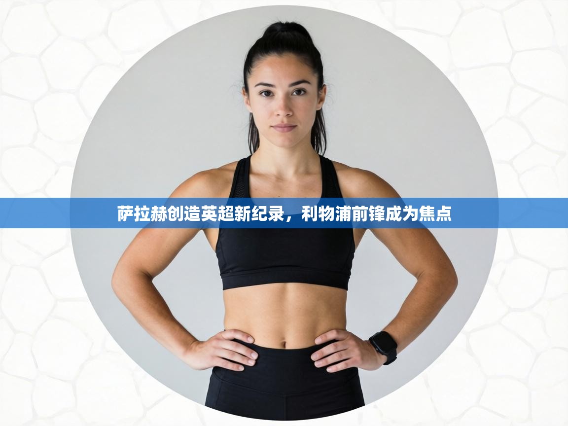 萨拉赫创造英超新纪录,利物浦前锋成为焦点 第2张