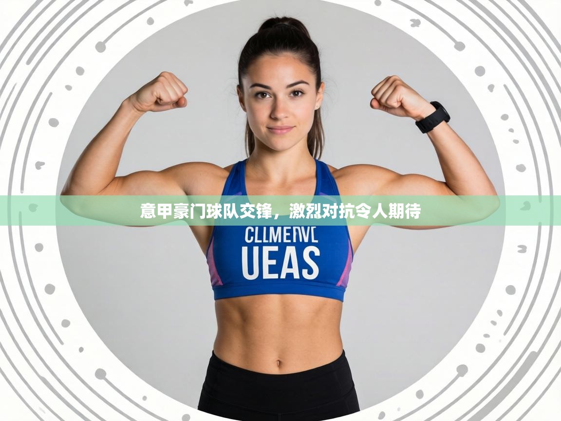 意甲豪门球队交锋，激烈对抗令人期待