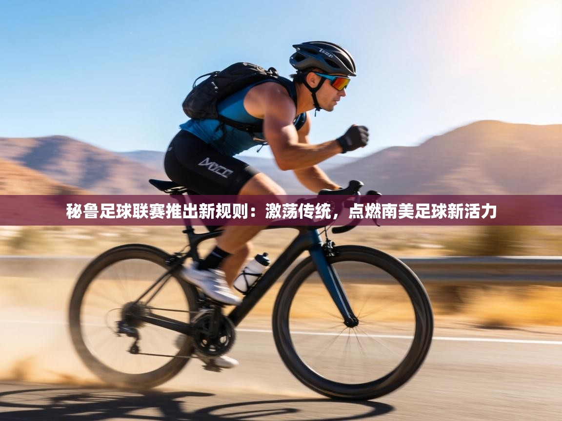 秘鲁足球联赛推出新规则：激荡传统，点燃南美足球新活力